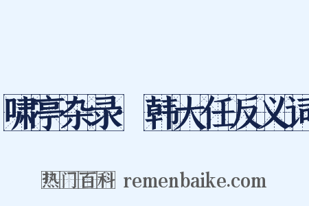 啸亭杂录·韩大任反义词是什么意思的图片